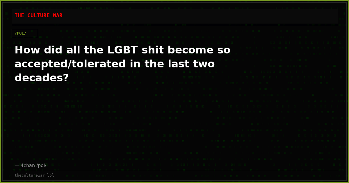 How did all the LGBT shit become so accepted/tolerated in the last two decades?