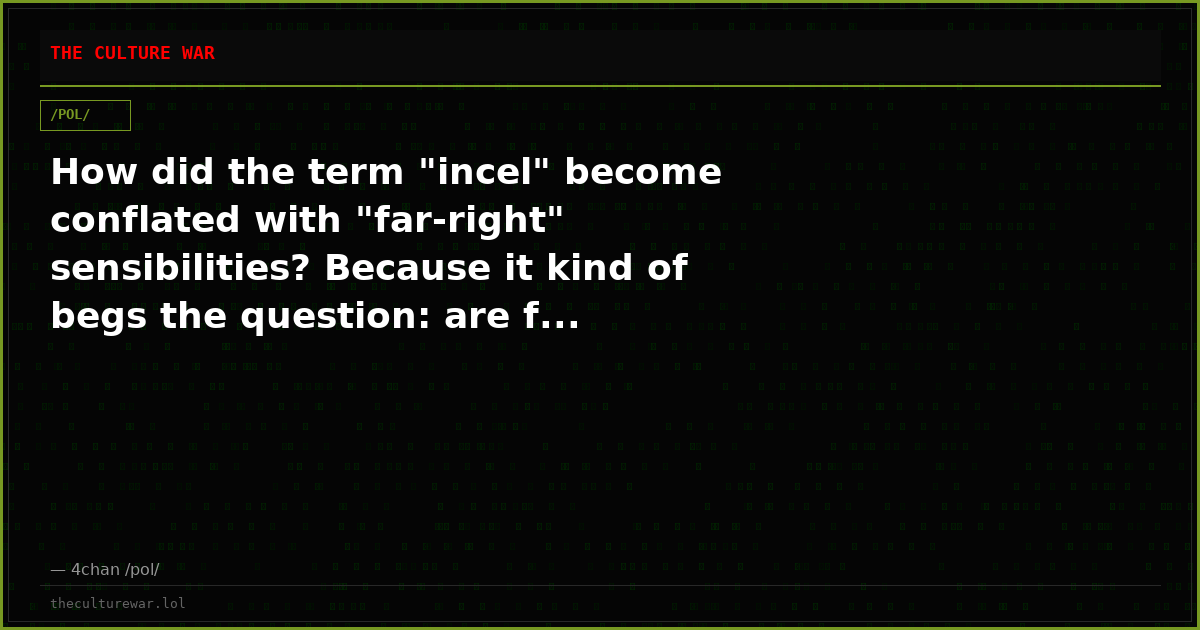How did the term "incel" become conflated with "far-right" sensibilities? Because it kind of begs the question: are f...