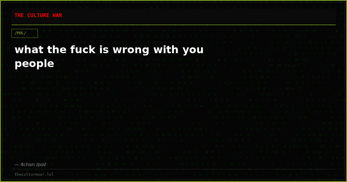 what the fuck is wrong with you people