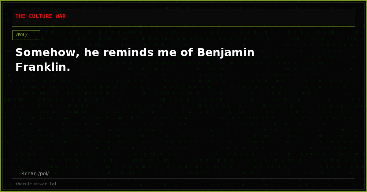 Somehow, he reminds me of Benjamin Franklin.