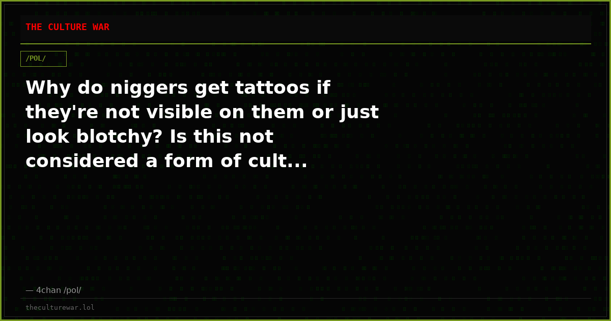 Why do niggers get tattoos if they're not visible on them or just look blotchy? Is this not considered a form of cult...