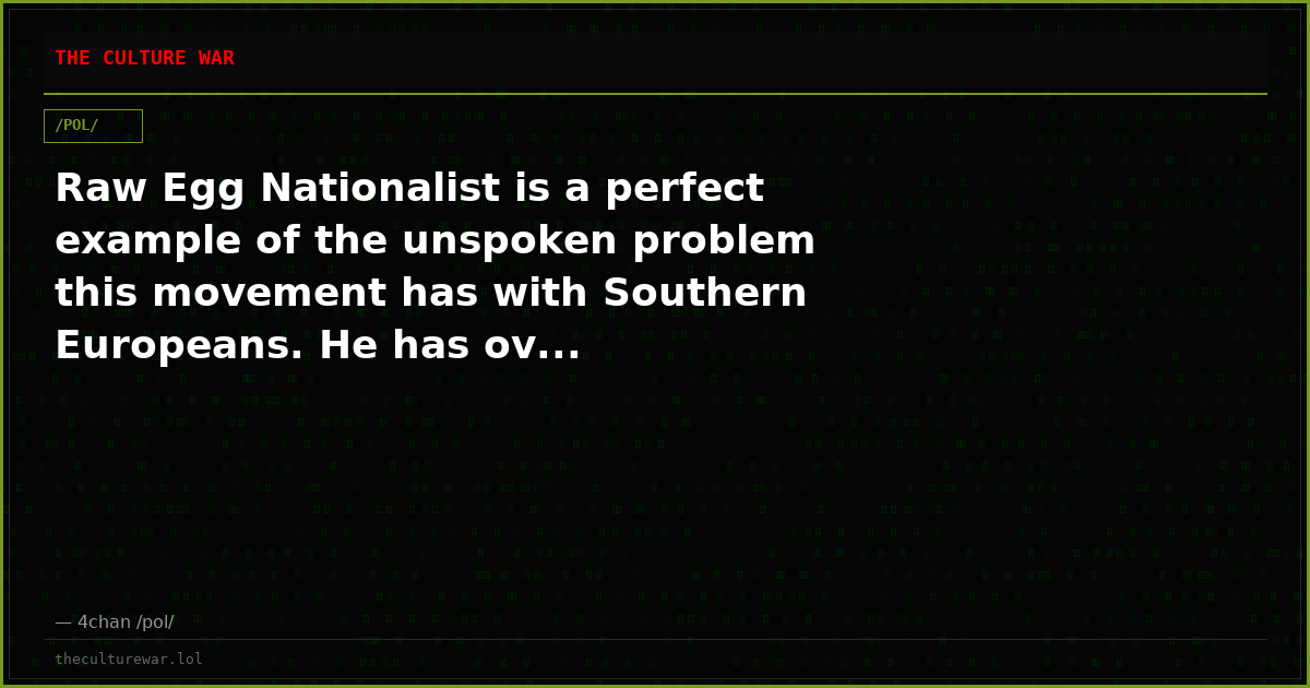 Raw Egg Nationalist is a perfect example of the unspoken problem this movement has with Southern Europeans. He has ov...
