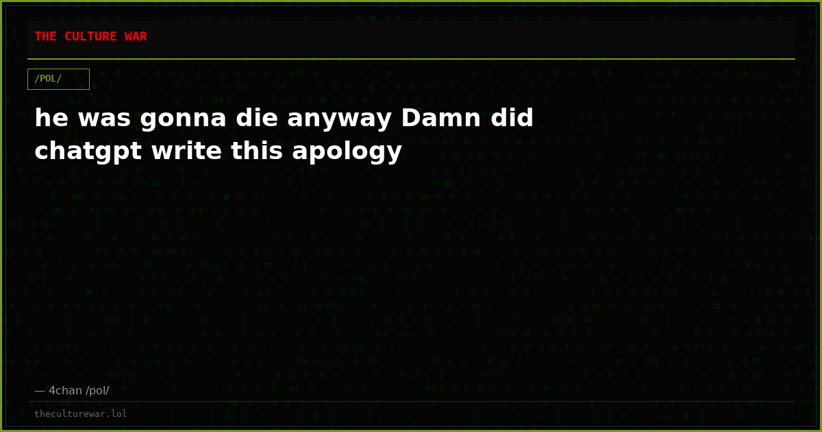 he was gonna die anyway Damn did chatgpt write this apology