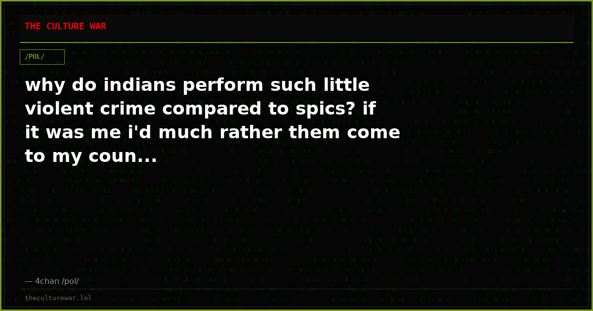 why do indians perform such little violent crime compared to spics? if it was me i'd much rather them come to my coun...