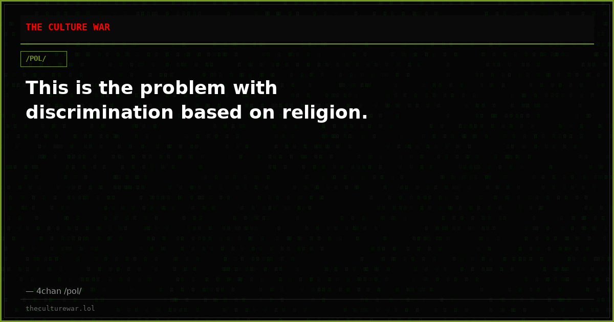 This is the problem with discrimination based on religion.