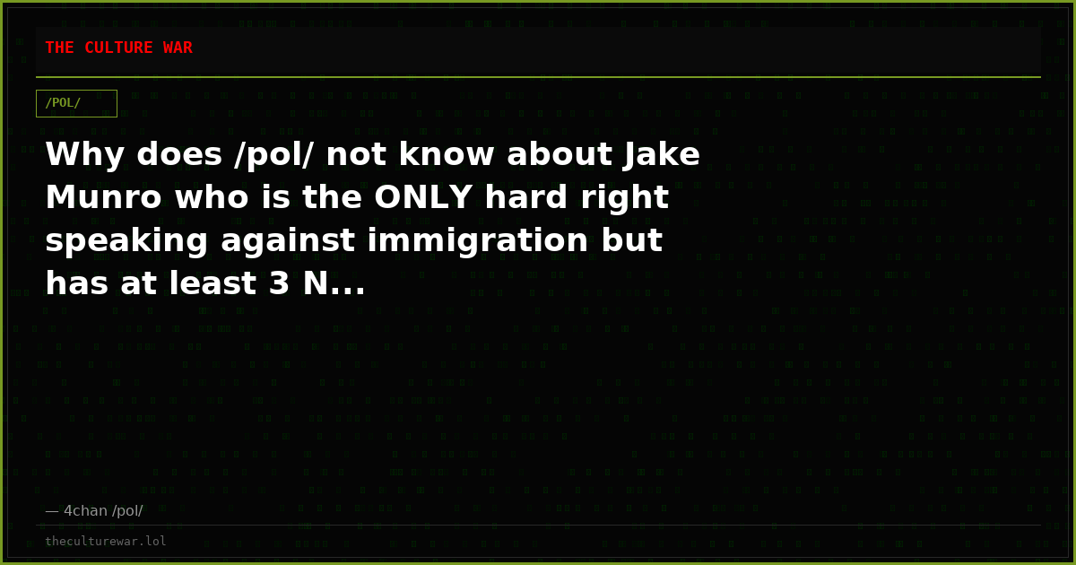Why does /pol/ not know about Jake Munro who is the ONLY hard right speaking against immigration but has at least 3 N...