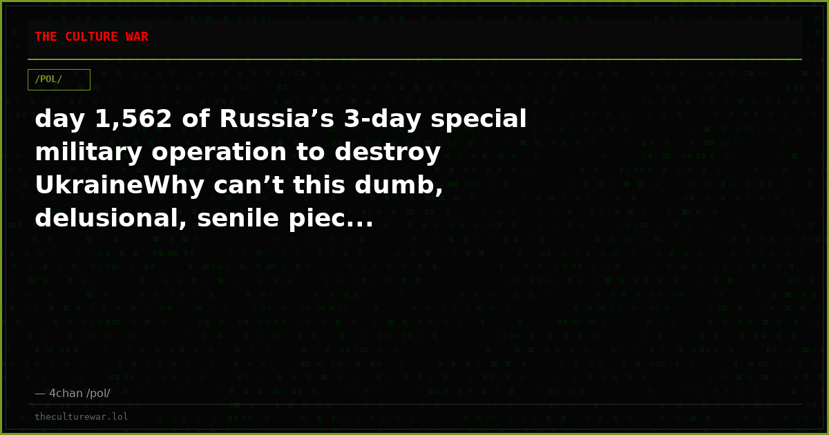 day 1,562 of Russia’s 3-day special military operation to destroy UkraineWhy can’t this dumb, delusional, senile piec...