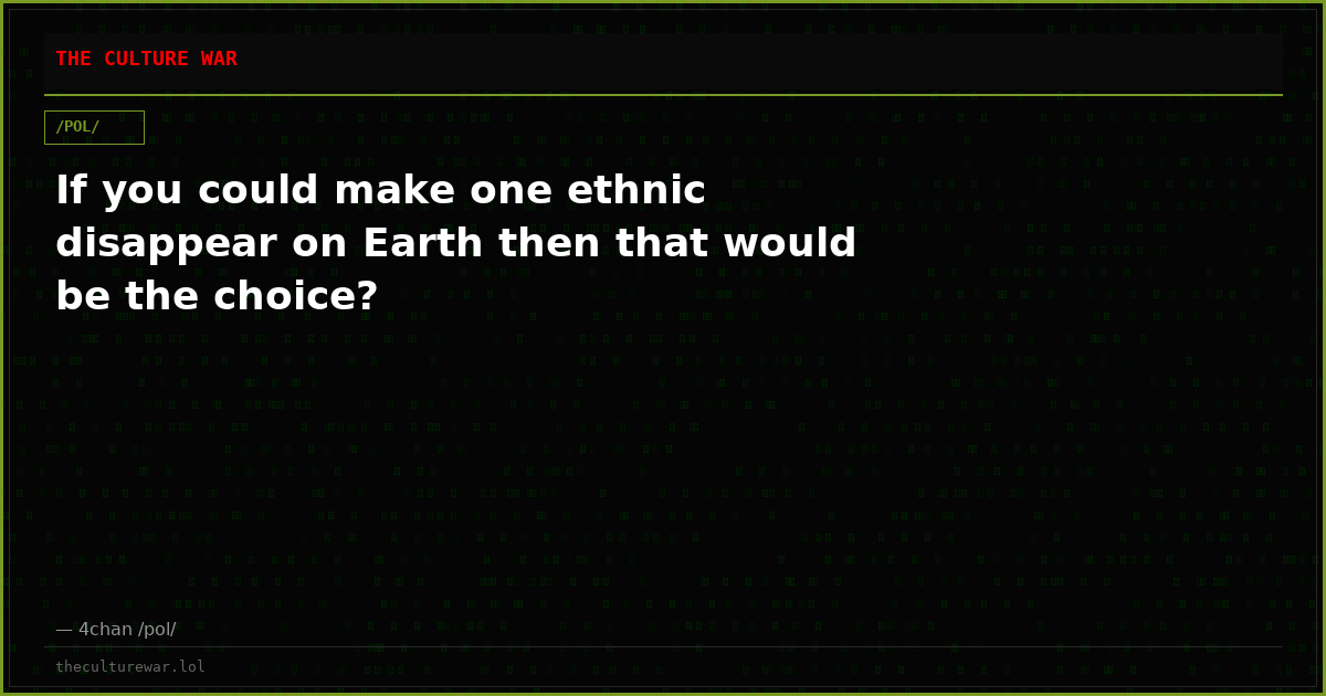 If you could make one ethnic disappear on Earth then that would be the choice?