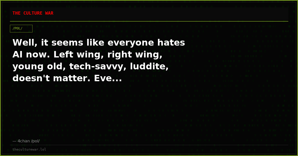 Well, it seems like everyone hates AI now. Left wing, right wing, young old, tech-savvy, luddite, doesn't matter. Eve...