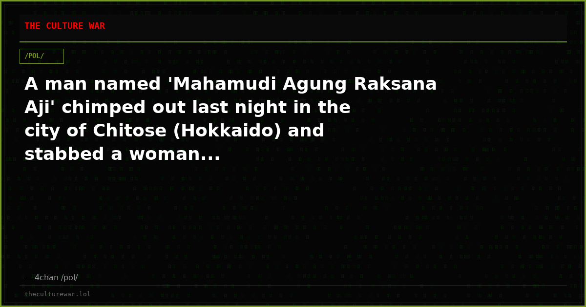 A man named 'Mahamudi Agung Raksana Aji' chimped out last night in the city of Chitose (Hokkaido) and stabbed a woman...