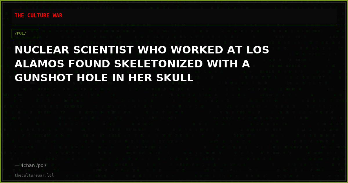 NUCLEAR SCIENTIST WHO WORKED AT LOS ALAMOS FOUND SKELETONIZED WITH A GUNSHOT HOLE IN HER SKULL