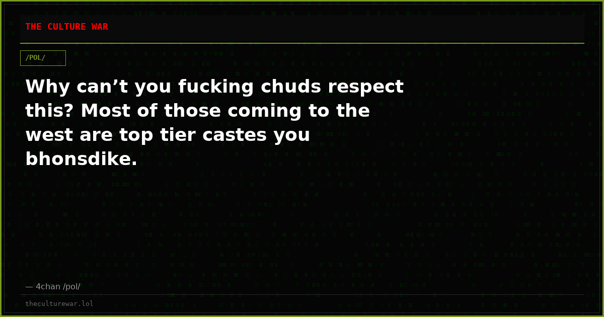 Why can’t you fucking chuds respect this? Most of those coming to the west are top tier castes you bhonsdike.