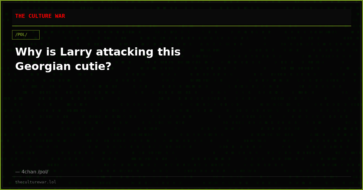 Why is Larry attacking this Georgian cutie?