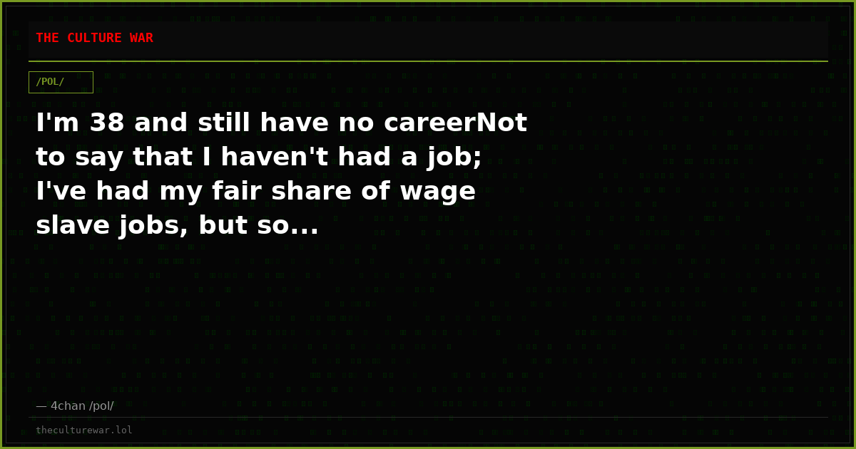 I'm 38 and still have no careerNot to say that I haven't had a job; I've had my fair share of wage slave jobs, but so...