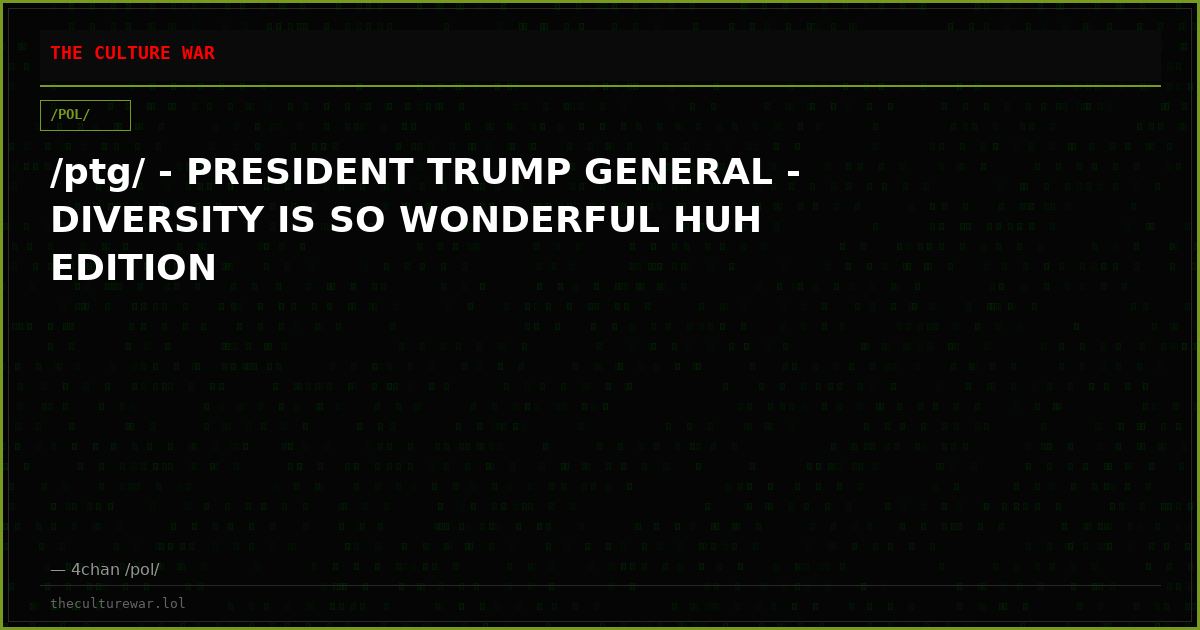/ptg/ - PRESIDENT TRUMP GENERAL - DIVERSITY IS SO WONDERFUL HUH EDITION