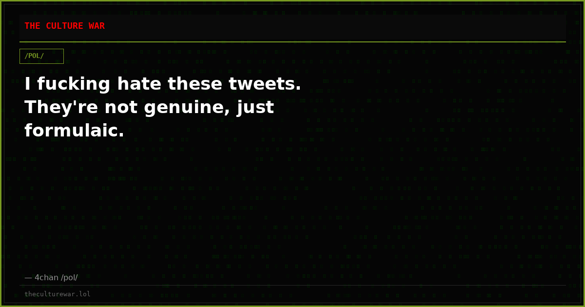 I fucking hate these tweets. They're not genuine, just formulaic.