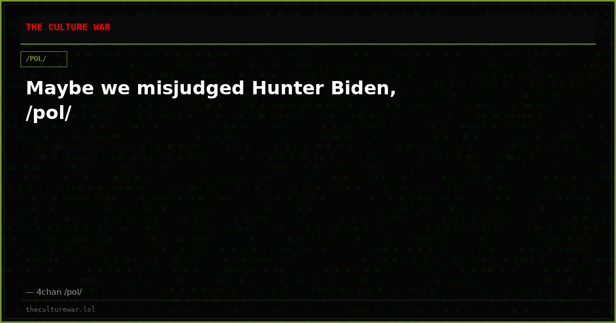 Maybe we misjudged Hunter Biden, /pol/