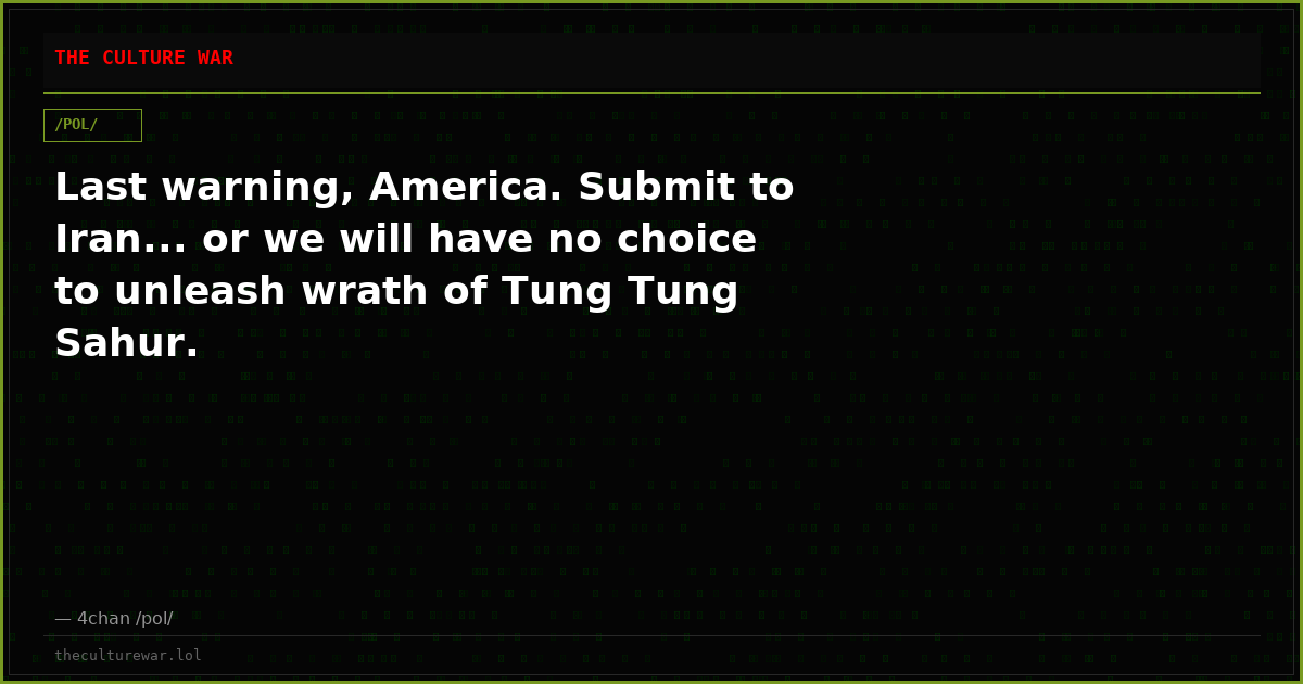 Last warning, America. Submit to Iran... or we will have no choice to unleash wrath of Tung Tung Sahur.