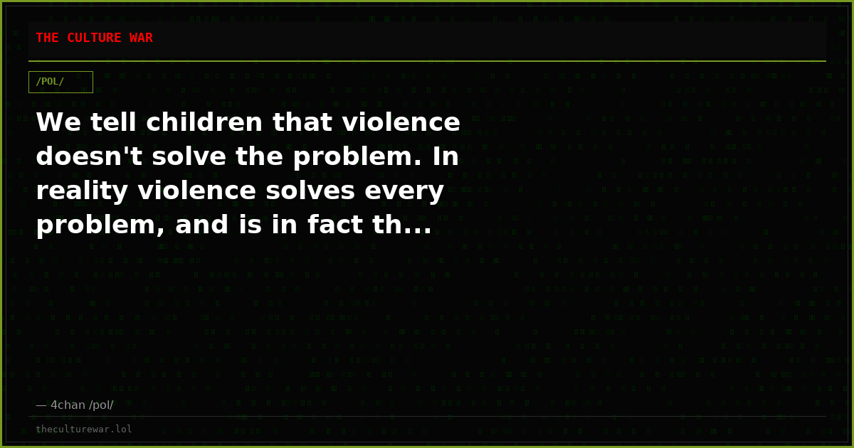We tell children that violence doesn't solve the problem. In reality violence solves every problem, and is in fact th...