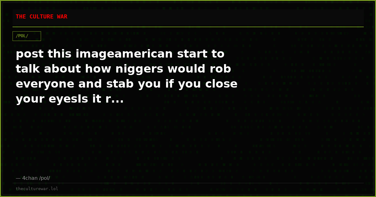 post this imageamerican start to talk about how niggers would rob everyone and stab you if you close your eyesIs it r...