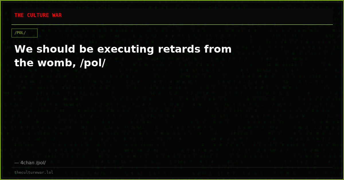 We should be executing retards from the womb, /pol/