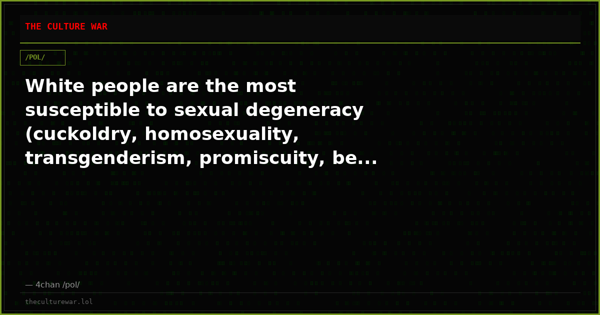 White people are the most susceptible to sexual degeneracy (cuckoldry, homosexuality, transgenderism, promiscuity, be...