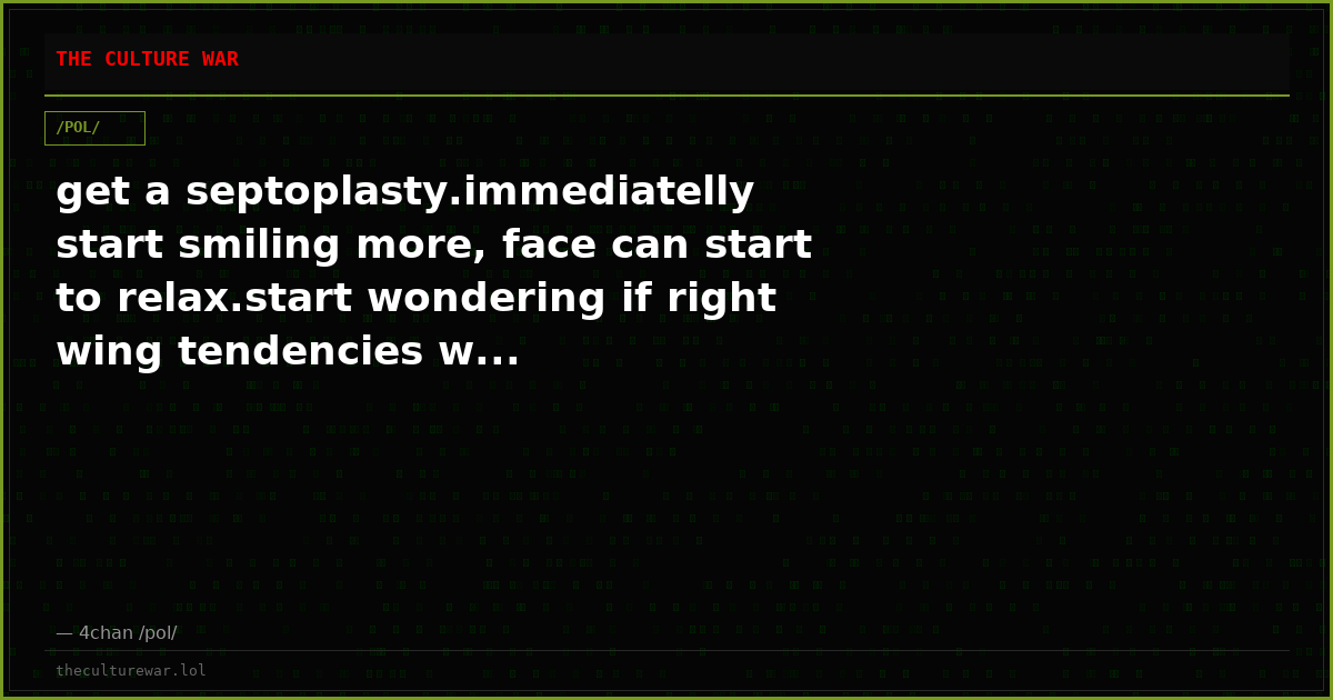 get a septoplasty.immediatelly start smiling more, face can start to relax.start wondering if right wing tendencies w...