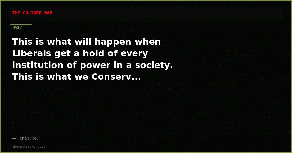 This is what will happen when Liberals get a hold of every institution of power in a society. This is what we Conserv...