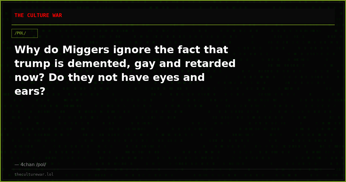 Why do Miggers ignore the fact that trump is demented, gay and retarded now? Do they not have eyes and ears?