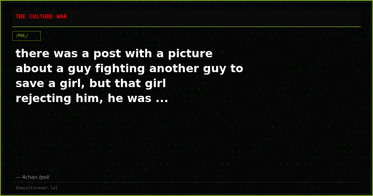 there was a post with a picture about a guy fighting another guy to save a girl, but that girl rejecting him, he was ...