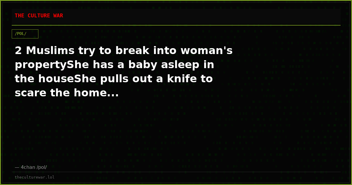 2 Muslims try to break into woman's propertyShe has a baby asleep in the houseShe pulls out a knife to scare the home...