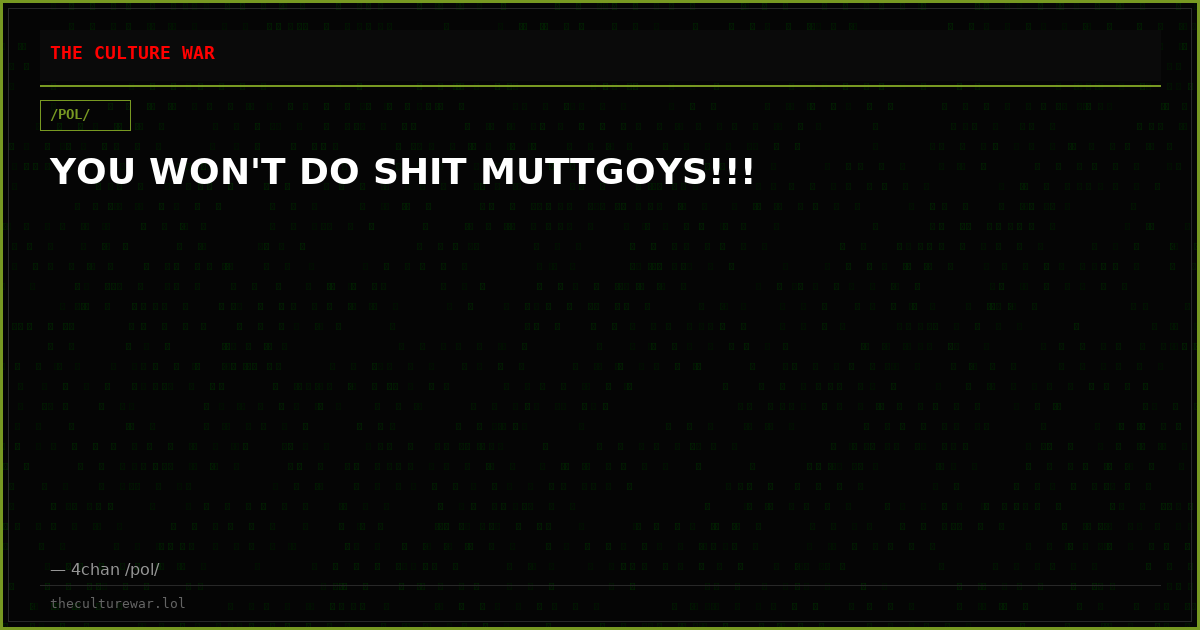 YOU WON'T DO SHIT MUTTGOYS!!!