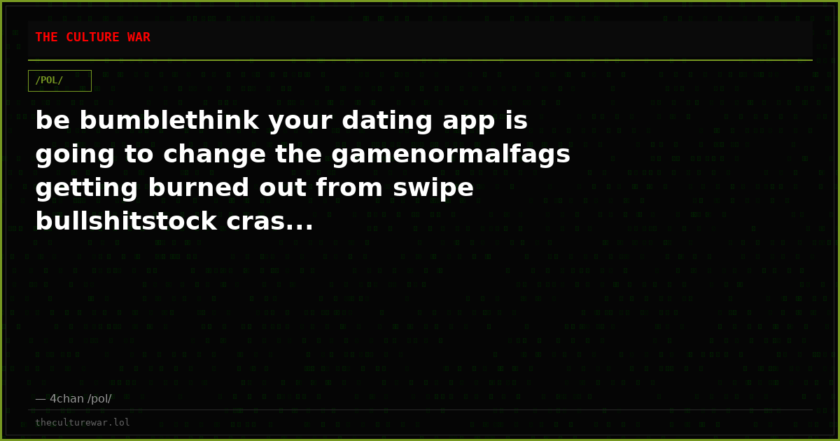 be bumblethink your dating app is going to change the gamenormalfags getting burned out from swipe bullshitstock cras...