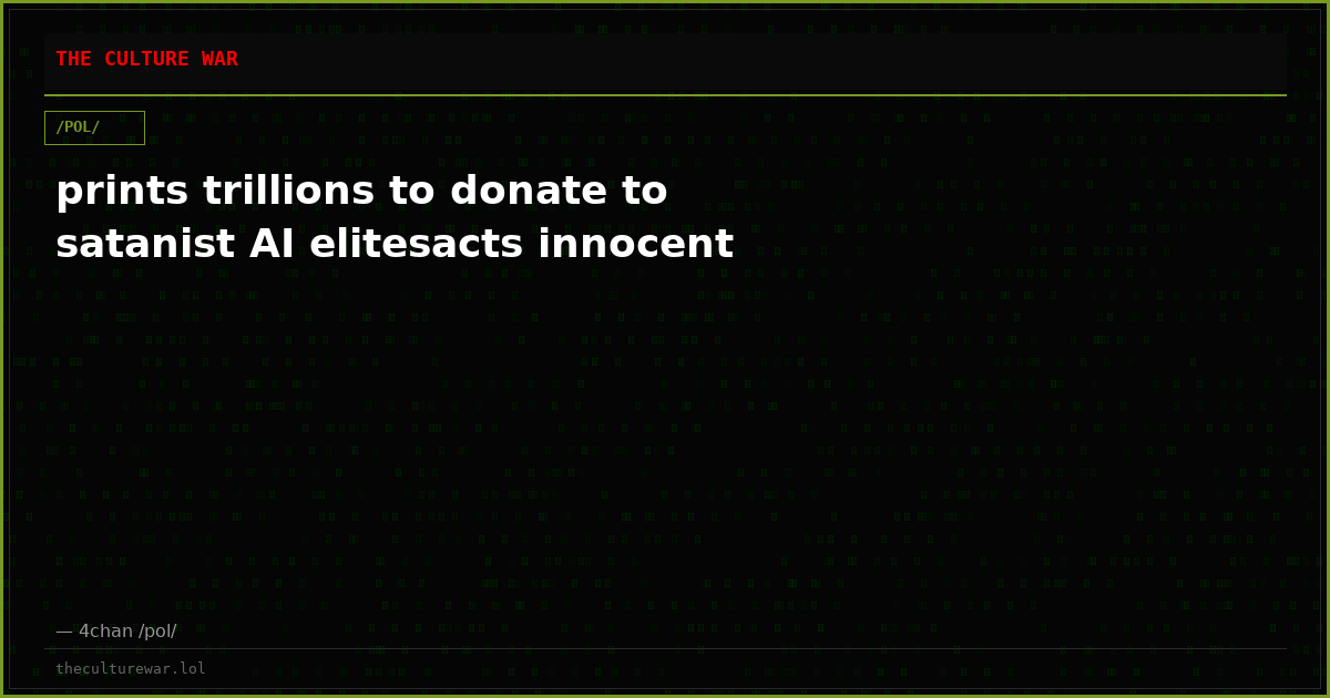prints trillions to donate to satanist AI elitesacts innocent