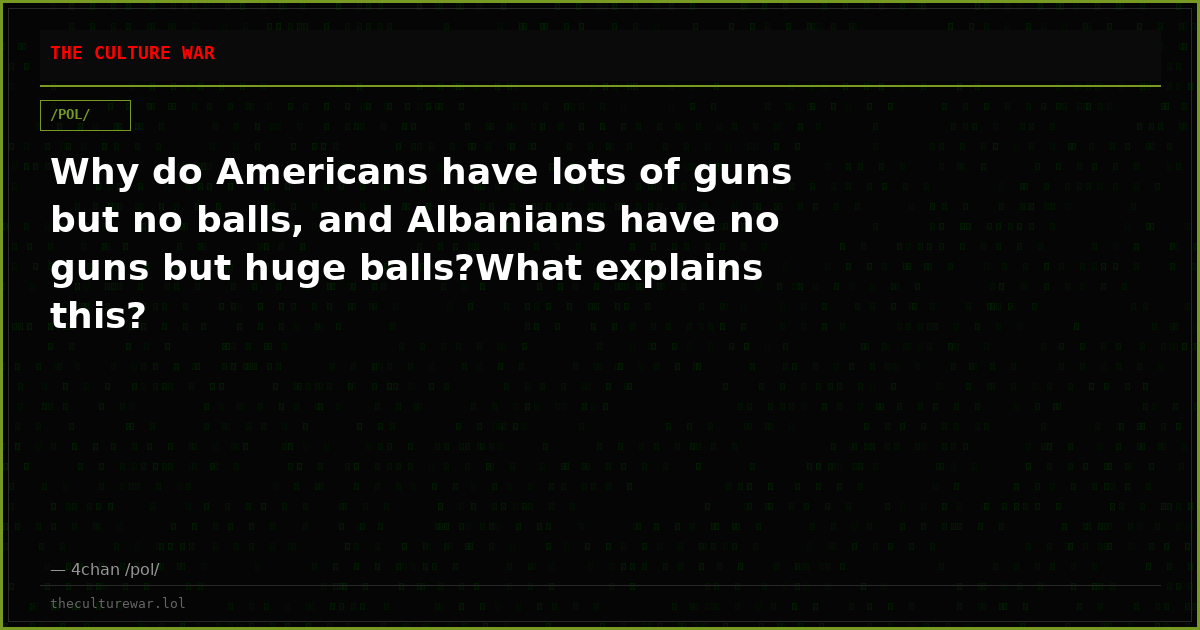 Why do Americans have lots of guns but no balls, and Albanians have no guns but huge balls?What explains this?