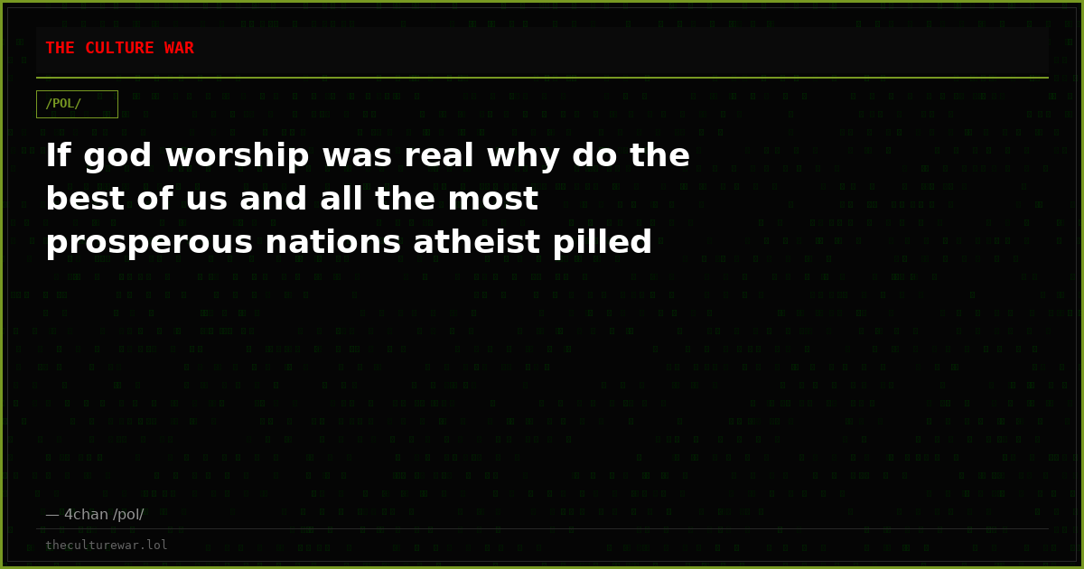 If god worship was real why do the best of us and all the most prosperous nations atheist pilled
