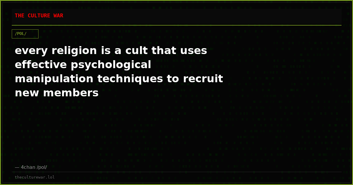 every religion is a cult that uses effective psychological manipulation techniques to recruit new members