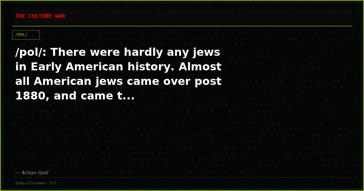/pol/: There were hardly any jews in Early American history. Almost all American jews came over post 1880, and came t...