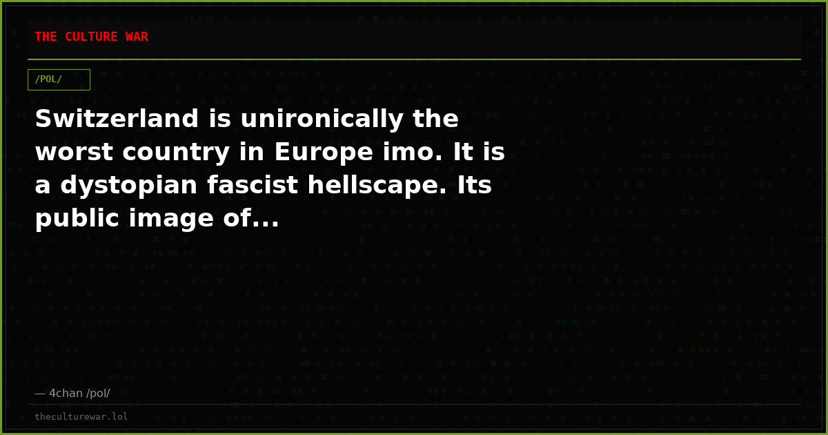 Switzerland is unironically the worst country in Europe imo. It is a dystopian fascist hellscape. Its public image of...
