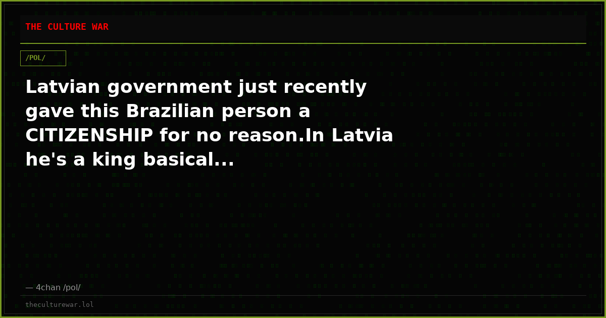 Latvian government just recently gave this Brazilian person a CITIZENSHIP for no reason.In Latvia he's a king basical...