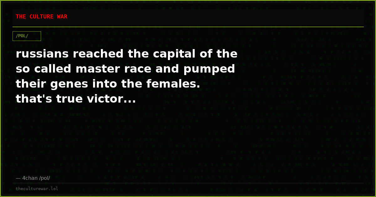 russians reached the capital of the so called master race and pumped their genes into the females. that's true victor...