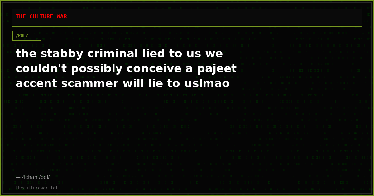 the stabby criminal lied to us we couldn't possibly conceive a pajeet accent scammer will lie to uslmao
