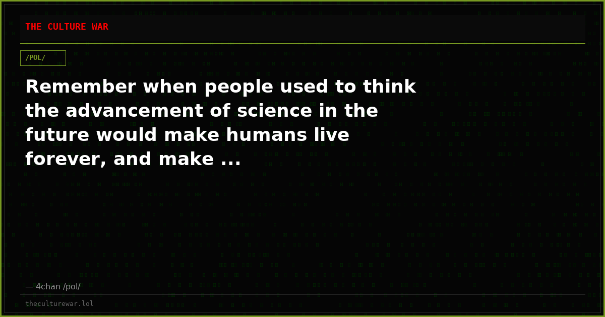Remember when people used to think the advancement of science in the future would make humans live forever, and make ...