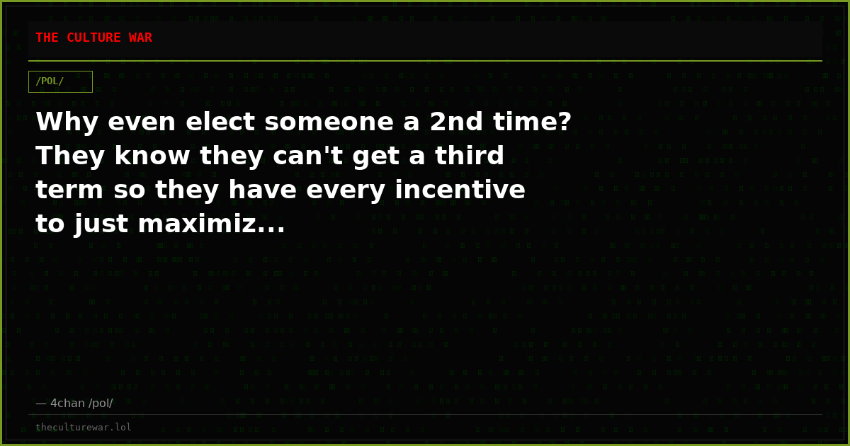 Why even elect someone a 2nd time? They know they can't get a third term so they have every incentive to just maximiz...
