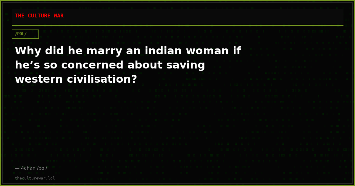 Why did he marry an indian woman if he’s so concerned about saving western civilisation?