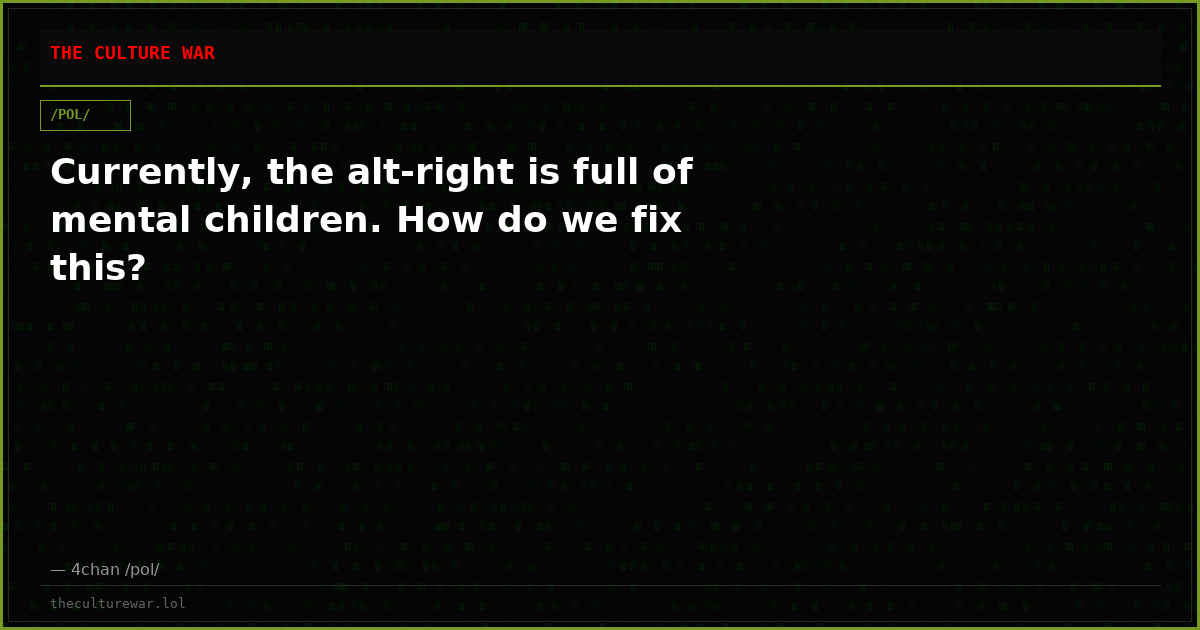 Currently, the alt-right is full of mental children. How do we fix this?