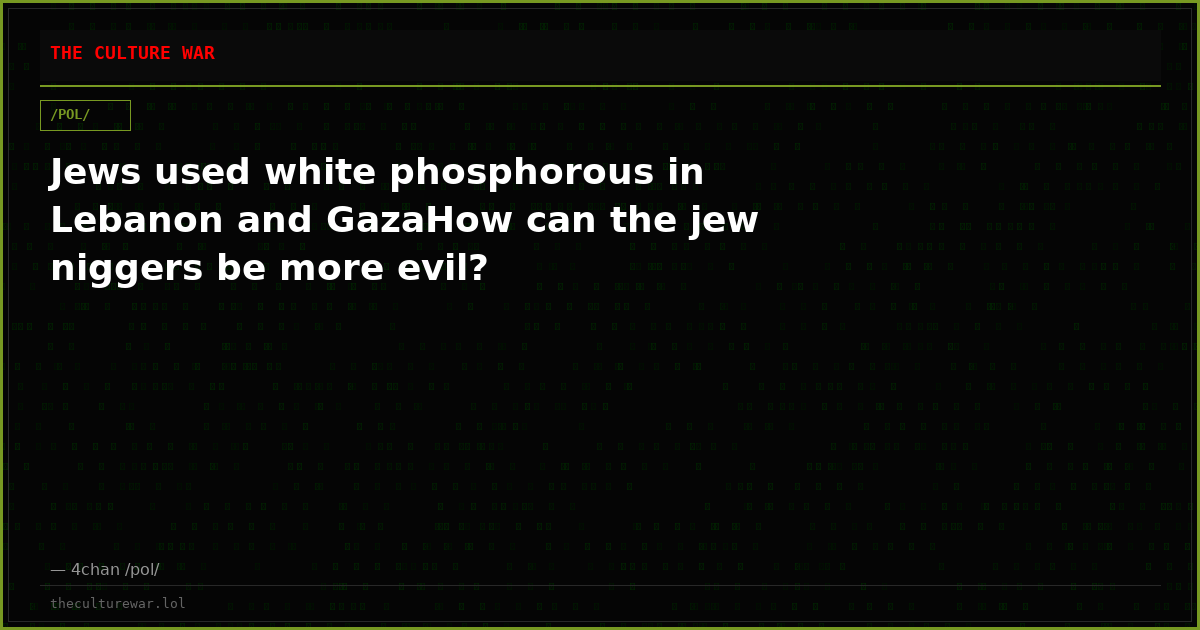 Jews used white phosphorous in Lebanon and GazaHow can the jew niggers be more evil?