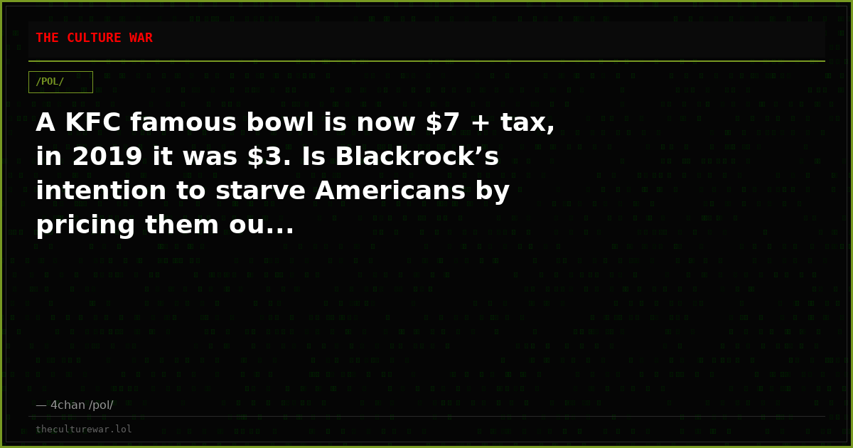 A KFC famous bowl is now $7 + tax, in 2019 it was $3. Is Blackrock’s intention to starve Americans by pricing them ou...