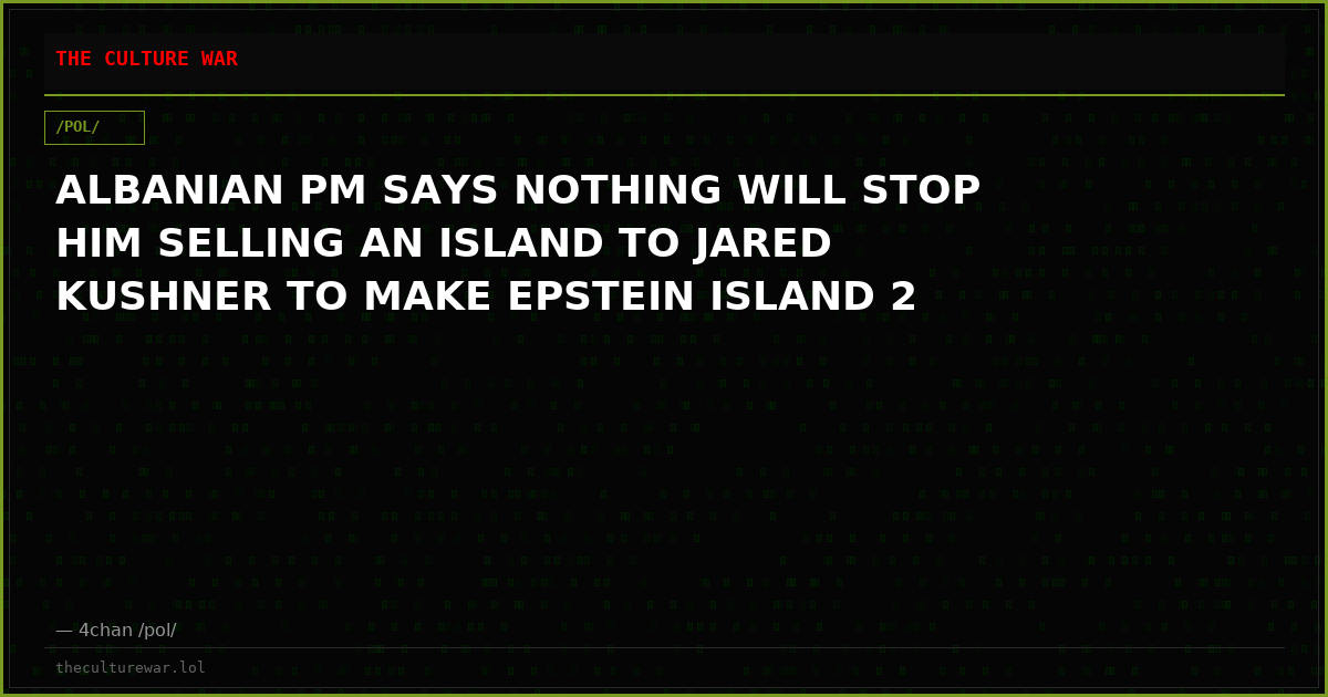 ALBANIAN PM SAYS NOTHING WILL STOP HIM SELLING AN ISLAND TO JARED KUSHNER TO MAKE EPSTEIN ISLAND 2