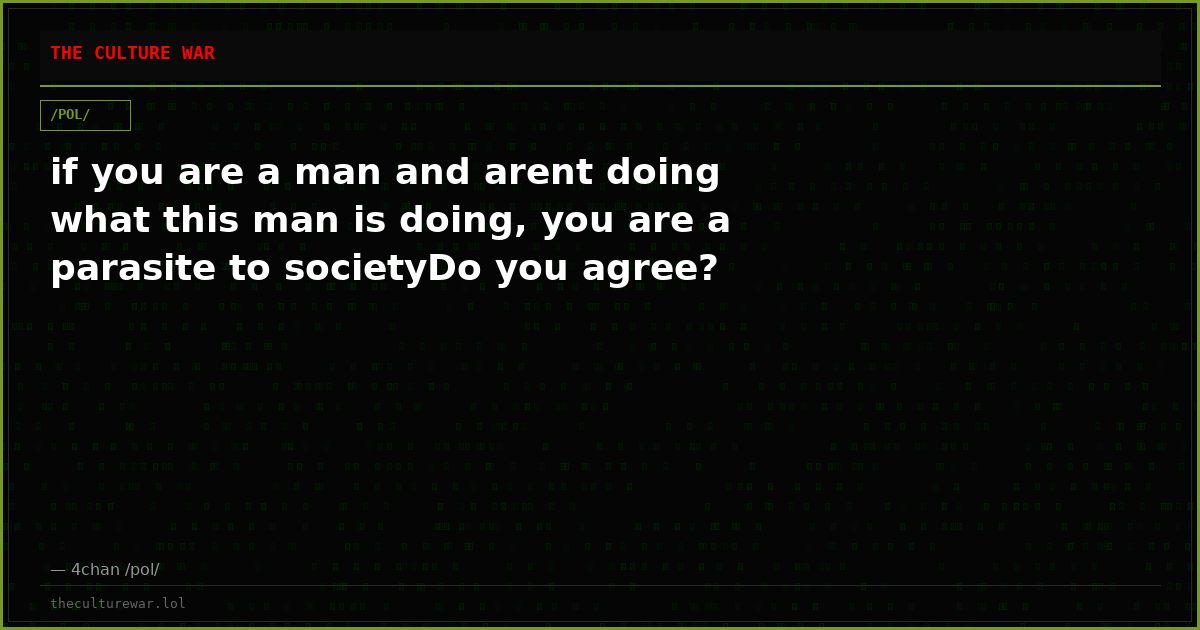 if you are a man and arent doing what this man is doing, you are a parasite to societyDo you agree?